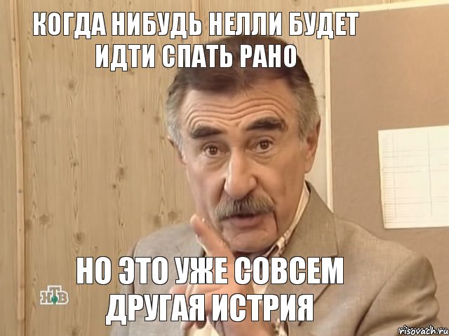 Когда нибудь Нелли будет идти спать рано Но это уже совсем другая истрия, Мем Каневский (Но это уже совсем другая история)