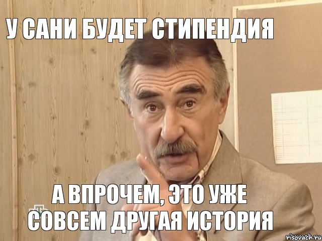 У Сани будет стипендия А впрочем, это уже совсем другая история, Мем Каневский (Но это уже совсем другая история)