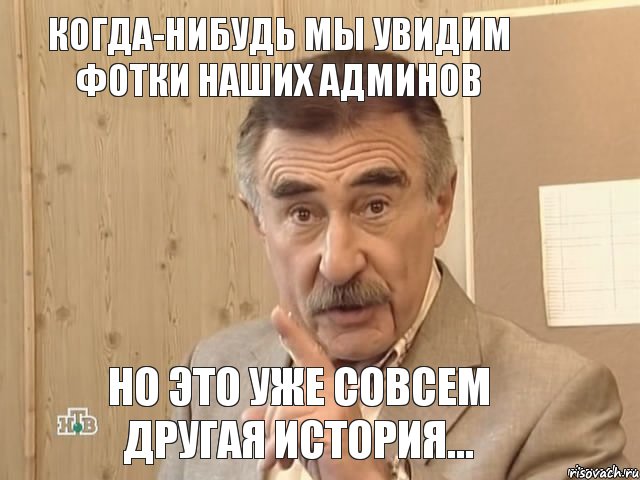 Когда-нибудь мы увидим фотки наших админов Но это уже совсем другая история..., Мем Каневский (Но это уже совсем другая история)