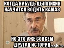 Когда нибудь Цыплихин научится водить Камаз Но это уже совсем другая история, Мем Каневский (Но это уже совсем другая история)