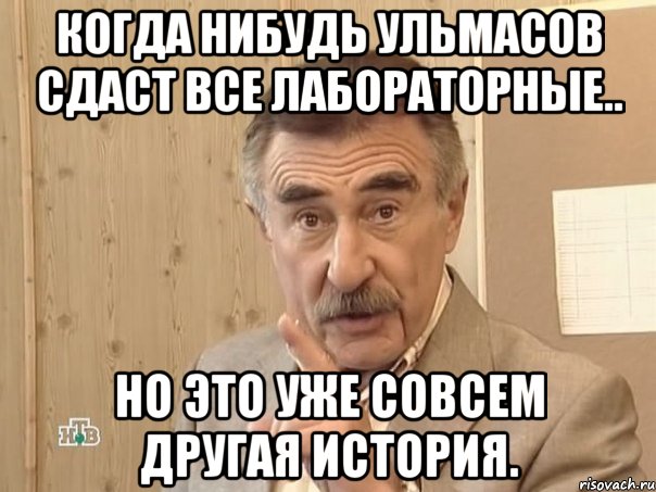 Когда нибудь Ульмасов сдаст все лабораторные.. но это уже совсем другая история., Мем Каневский (Но это уже совсем другая история)