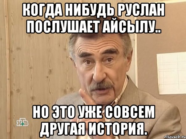 Когда нибудь Руслан послушает Айсылу.. но это уже совсем другая история., Мем Каневский (Но это уже совсем другая история)