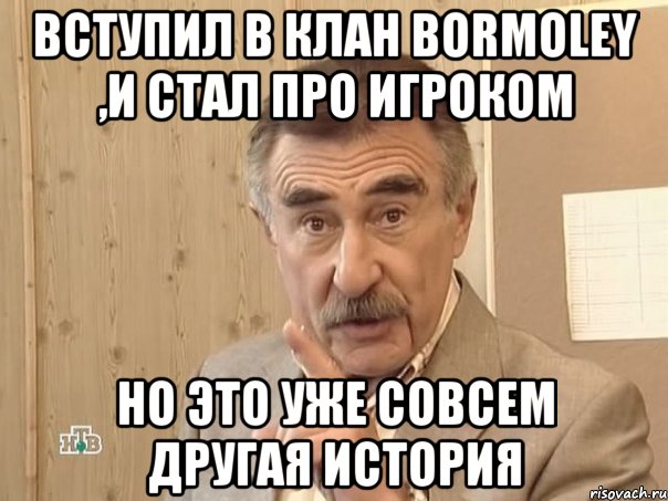 Вступил в клан BORMOLEY ,и стал ПРО игроком Но это уже совсем другая история, Мем Каневский (Но это уже совсем другая история)