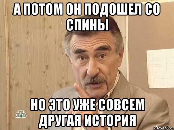 а потом он подошел со спины но это уже совсем другая история, Мем Каневский (Но это уже совсем другая история)