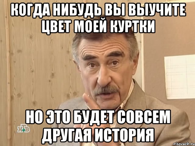 Когда нибудь вы выучите цвет моей куртки но это будет совсем другая история, Мем Каневский (Но это уже совсем другая история)