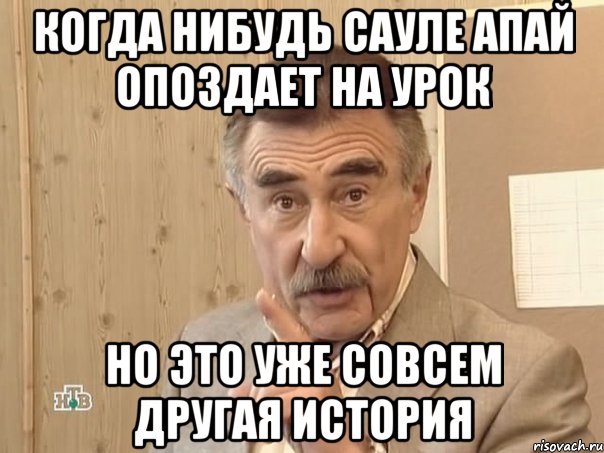 Когда нибудь Сауле апай опоздает на урок Но это уже совсем другая история, Мем Каневский (Но это уже совсем другая история)