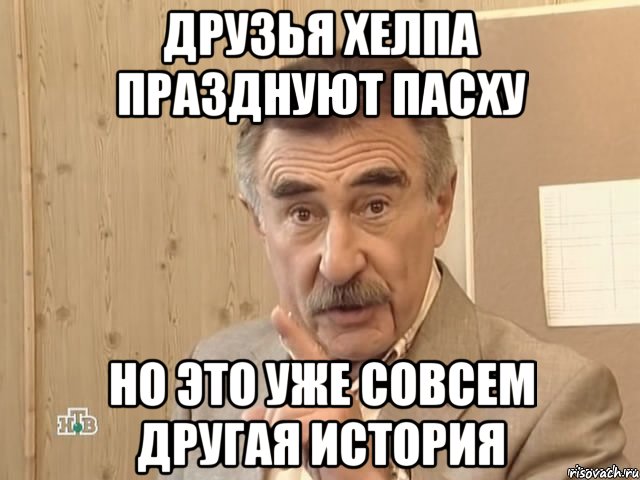 Друзья Хелпа празднуют пасху но это уже совсем другая история, Мем Каневский (Но это уже совсем другая история)