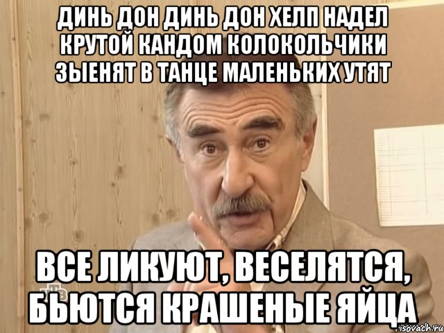 Динь дон динь дон Хелп надел крутой кандом колокольчики зыенят в танце маленьких утят Все ликуют, веселятся, бьются крашеные яйца, Мем Каневский (Но это уже совсем другая история)