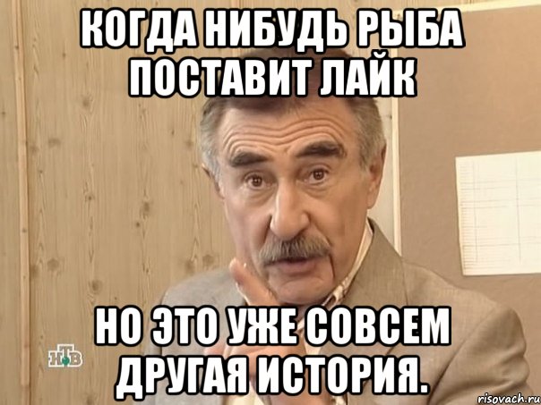 Когда нибудь Рыба поставит лайк Но это уже совсем другая история., Мем Каневский (Но это уже совсем другая история)