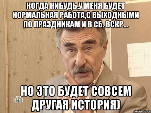 когда нибудь,у меня будет нормальная работа,с выходными по праздникам и в сб. вскр... но это будет совсем другая история), Мем Каневский (Но это уже совсем другая история)