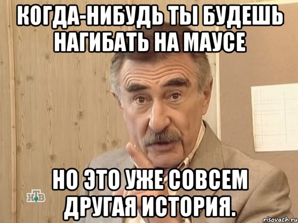 Когда-нибудь ты будешь нагибать на маусе Но это уже совсем другая история., Мем Каневский (Но это уже совсем другая история)