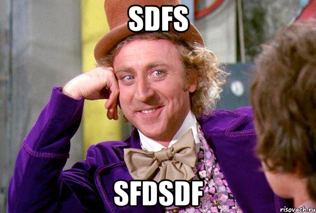 sdfs sfdsdf, Мем Ну давай расскажи (Вилли Вонка)