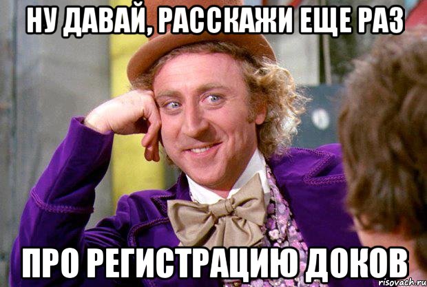 ну давай, расскажи еще раз про регистрацию доков, Мем Ну давай расскажи (Вилли Вонка)