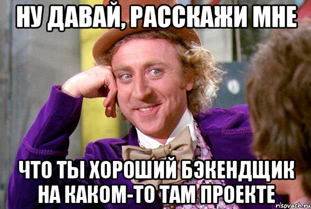 Ну давай, расскажи мне что ты хороший бэкендщик на каком-то там проекте, Мем Ну давай расскажи (Вилли Вонка)