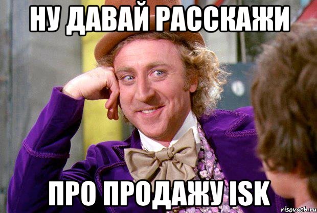 Ну давай расскажи про продажу ISK, Мем Ну давай расскажи (Вилли Вонка)