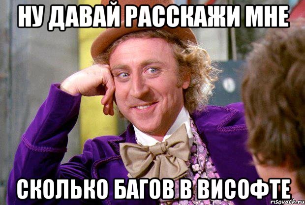 НУ ДАВАЙ РАССКАЖИ МНЕ сколько багов в Висофте, Мем Ну давай расскажи (Вилли Вонка)