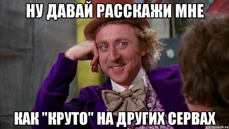 ну давай расскажи мне как "круто" на других сервах, Мем Ну давай расскажи (Вилли Вонка)