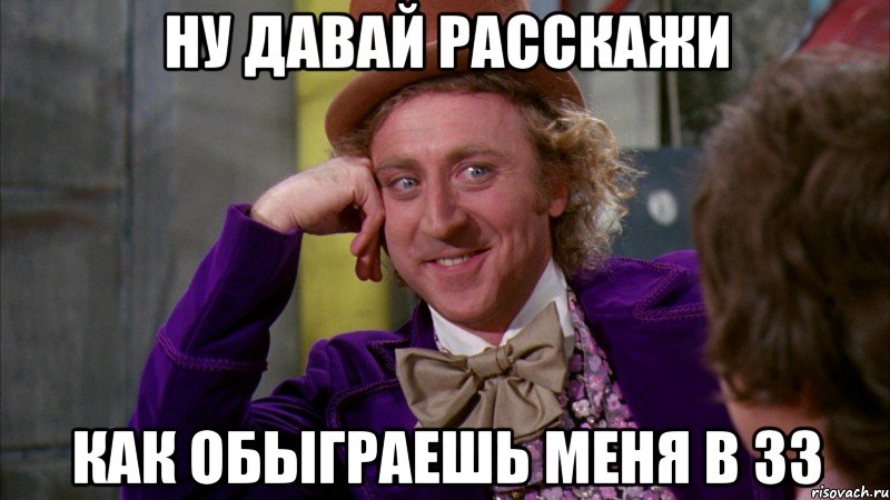 Ну давай расскажи Как обыграешь меня в 33, Мем Ну давай расскажи (Вилли Вонка)