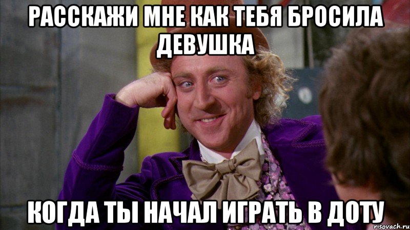 Расскажи мне как тебя бросила девушка когда ты начал играть в доту, Мем Ну давай расскажи (Вилли Вонка)