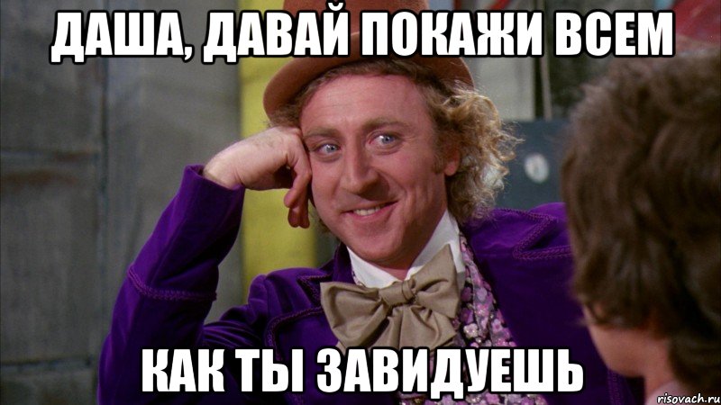 Даша, давай покажи всем как ты завидуешь, Мем Ну давай расскажи (Вилли Вонка)