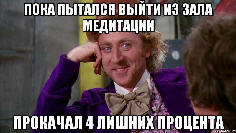 Пока пытался выйти из зала медитации прокачал 4 лишних процента, Мем Ну давай расскажи (Вилли Вонка)