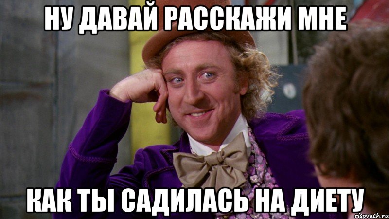 Ну давай расскажи мне Как ты садилась на диету, Мем Ну давай расскажи (Вилли Вонка)