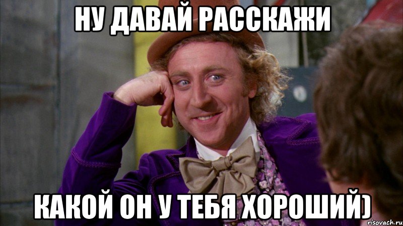 Ну давай расскажи какой он у тебя хороший), Мем Ну давай расскажи (Вилли Вонка)