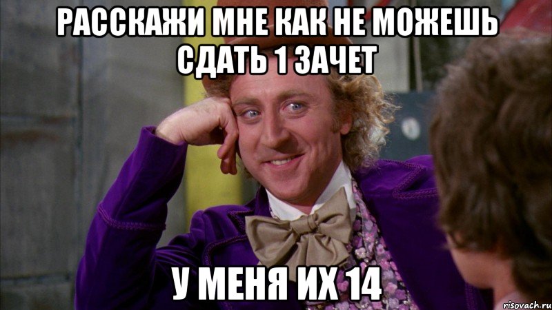 Расскажи мне как не можешь сдать 1 зачет у меня их 14, Мем Ну давай расскажи (Вилли Вонка)