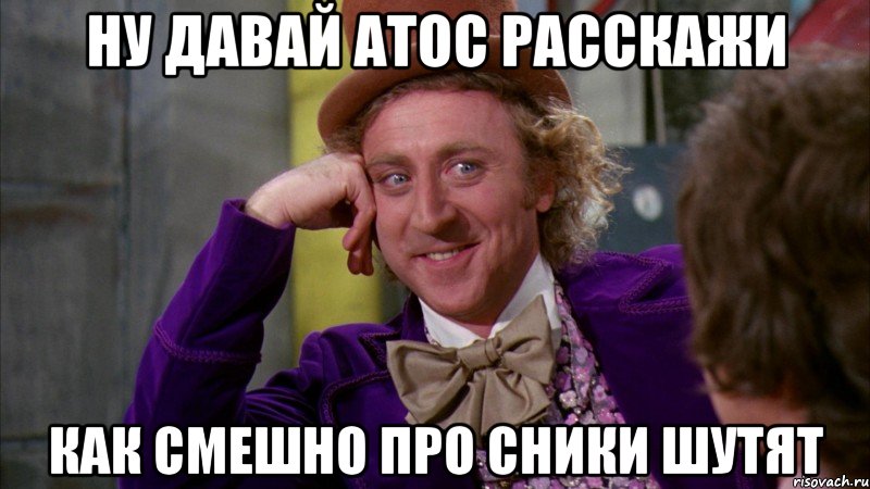 Ну давай атос расскажи Как смешно про сники шутят, Мем Ну давай расскажи (Вилли Вонка)