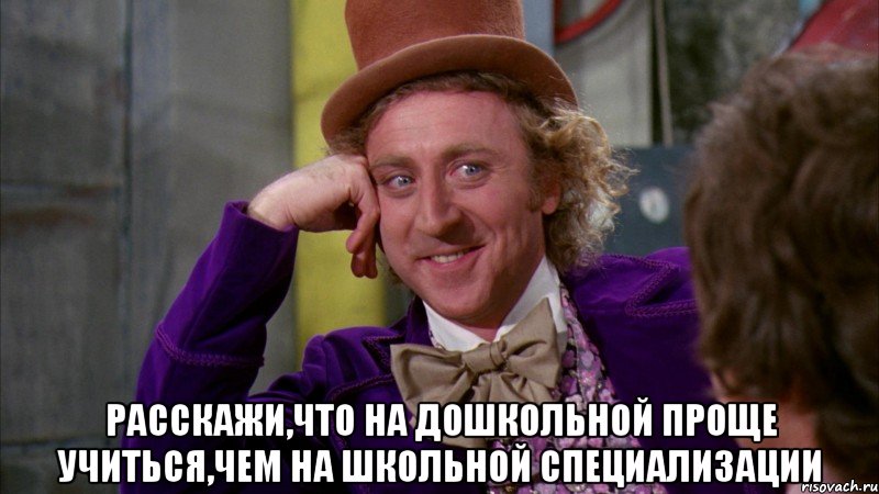  Расскажи,что на дошкольной проще учиться,чем на школьной специализации, Мем Ну давай расскажи (Вилли Вонка)