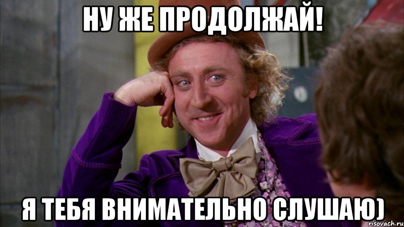 НУ ЖЕ ПРОДОЛЖАЙ! Я ТЕБЯ ВНИМАТЕЛЬНО СЛУШАЮ), Мем Ну давай расскажи (Вилли Вонка)