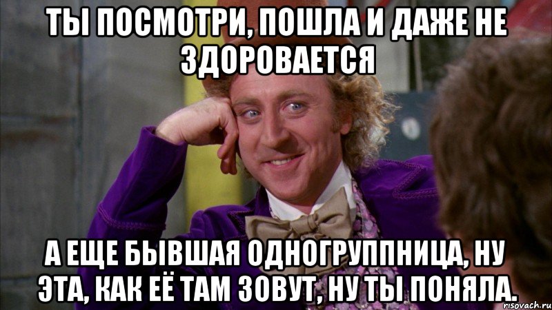 Ты посмотри, пошла и даже не здоровается а еще бывшая одногруппница, ну эта, как её там зовут, ну ты поняла., Мем Ну давай расскажи (Вилли Вонка)