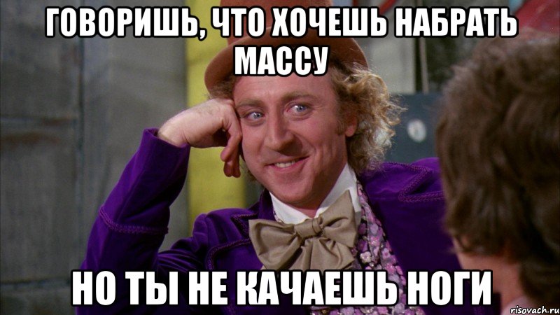 Говоришь, что хочешь набрать массу Но ты не качаешь ноги, Мем Ну давай расскажи (Вилли Вонка)