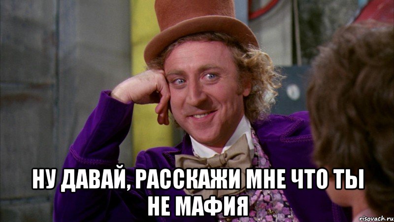  Ну давай, расскажи мне что ты не мафия, Мем Ну давай расскажи (Вилли Вонка)