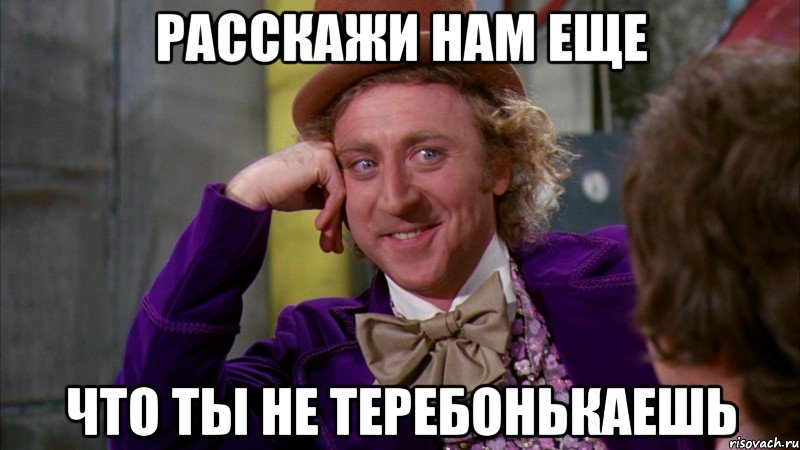 расскажи нам еще что ты не теребонькаешь, Мем Ну давай расскажи (Вилли Вонка)