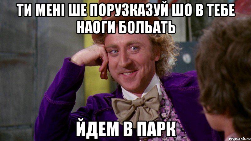 ти мені ше порузказуй шо в тебе наоги больать йдем в парк, Мем Ну давай расскажи (Вилли Вонка)