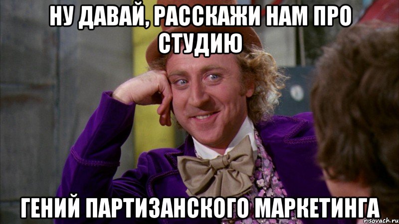 ну давай, расскажи нам про студию гений партизанского маркетинга, Мем Ну давай расскажи (Вилли Вонка)