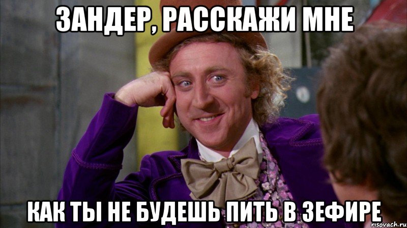 Зандер, расскажи мне Как ты не будешь пить в зефире, Мем Ну давай расскажи (Вилли Вонка)