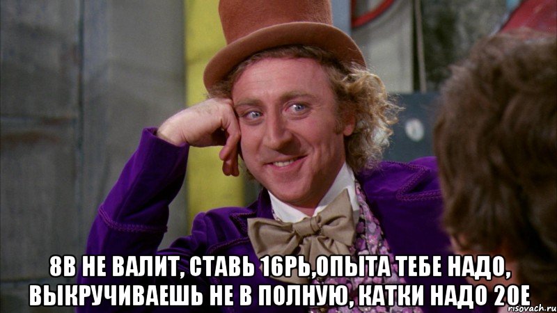  8в не валит, ставь 16рь,опыта тебе надо, выкручиваешь не в полную, катки надо 20е, Мем Ну давай расскажи (Вилли Вонка)