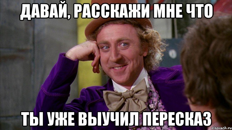 Давай, расскажи мне что Ты уже выучил пересказ, Мем Ну давай расскажи (Вилли Вонка)