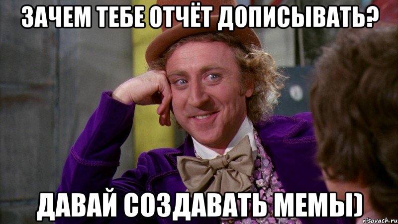 зачем тебе отчёт дописывать? давай создавать мемы), Мем Ну давай расскажи (Вилли Вонка)