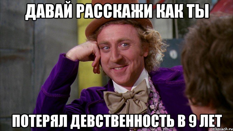 Давай расскажи как ты Потерял девственность в 9 лет, Мем Ну давай расскажи (Вилли Вонка)