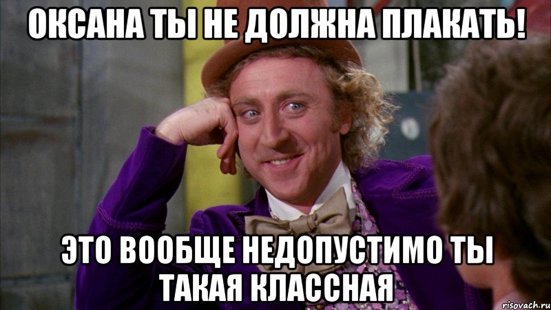 оксана ты не должна плакать! это вообще недопустимо ты такая классная, Мем Ну давай расскажи (Вилли Вонка)