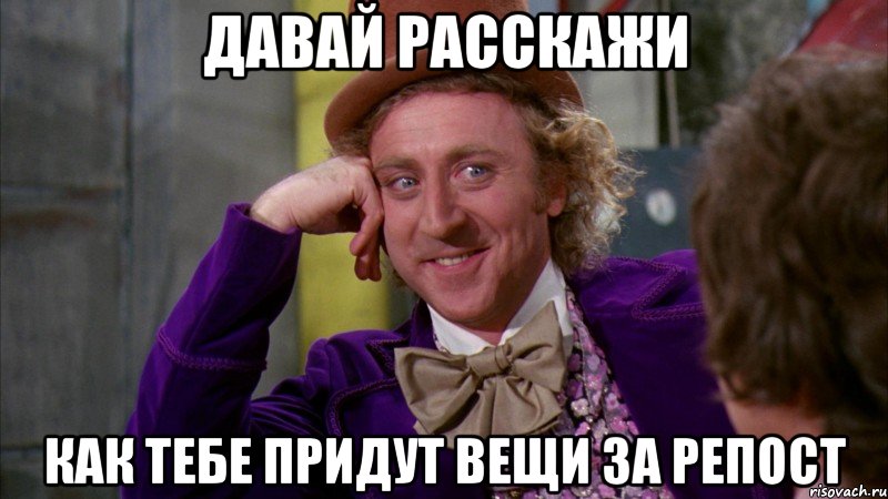 Давай расскажи Как тебе придут вещи за репост, Мем Ну давай расскажи (Вилли Вонка)