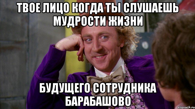 твое лицо когда ты слушаешь мудрости жизни будущего сотрудника Барабашово, Мем Ну давай расскажи (Вилли Вонка)