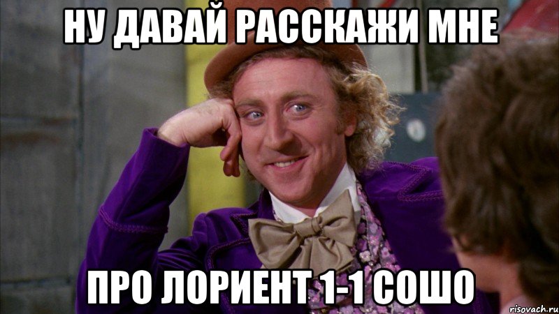 Ну давай расскажи мне Про Лориент 1-1 Сошо, Мем Ну давай расскажи (Вилли Вонка)