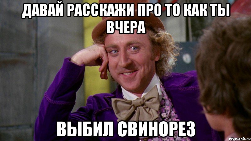 Давай расскажи про то как ты вчера выбил свинорез, Мем Ну давай расскажи (Вилли Вонка)