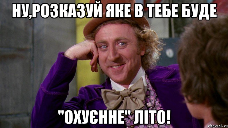 Ну,розказуй яке в тебе буде "охуєнне" літо!, Мем Ну давай расскажи (Вилли Вонка)