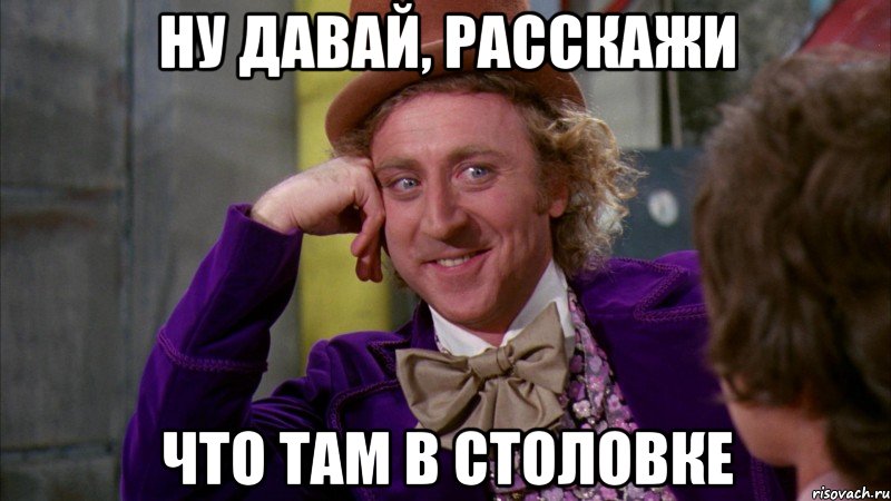 ну давай, расскажи что там в столовке, Мем Ну давай расскажи (Вилли Вонка)