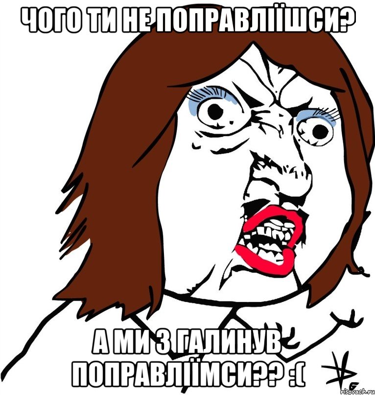 чого ти не поправліїшси? а ми з Галинув поправліїмси?? :(, Мем Ну почему (девушка)